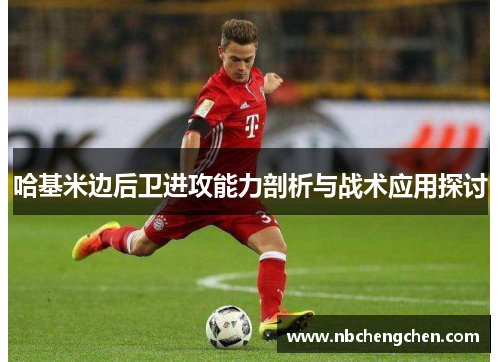 哈基米边后卫进攻能力剖析与战术应用探讨