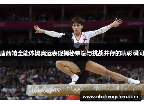 唐茜靖全能体操奥运表现揭秘荣耀与挑战并存的精彩瞬间