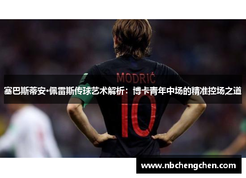 塞巴斯蒂安·佩雷斯传球艺术解析：博卡青年中场的精准控场之道