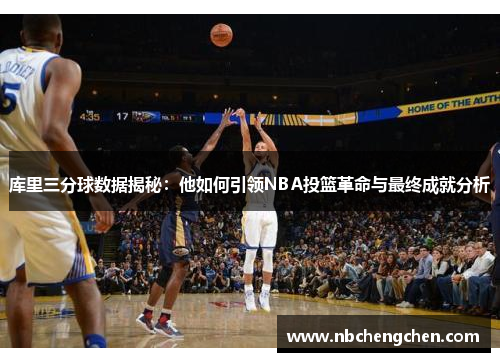 库里三分球数据揭秘：他如何引领NBA投篮革命与最终成就分析