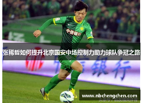 张稀哲如何提升北京国安中场控制力助力球队争冠之路