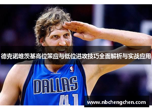德克诺维茨基高位策应与低位进攻技巧全面解析与实战应用
