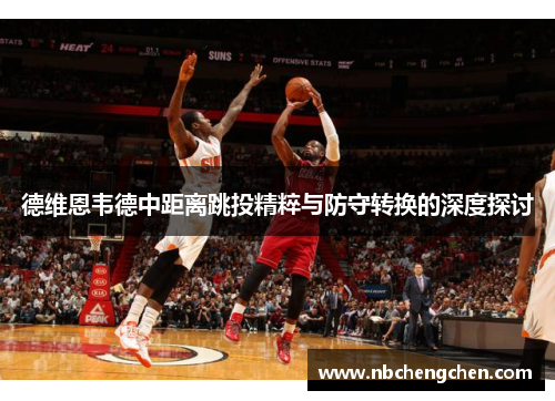 德维恩韦德中距离跳投精粹与防守转换的深度探讨