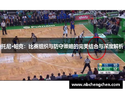托尼·帕克：比赛组织与防守策略的完美结合与深度解析