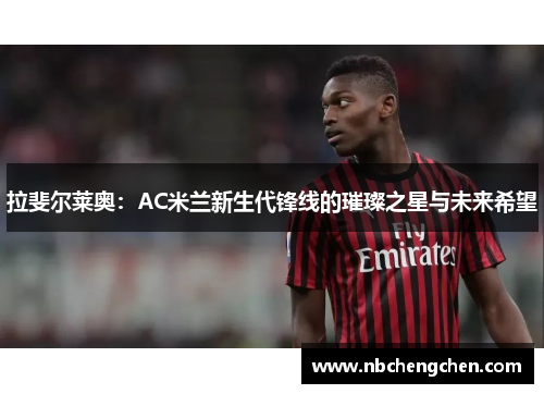 拉斐尔莱奥：AC米兰新生代锋线的璀璨之星与未来希望