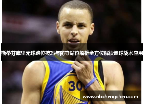 斯蒂芬库里无球跑位技巧与防守站位解析全方位解读篮球战术应用