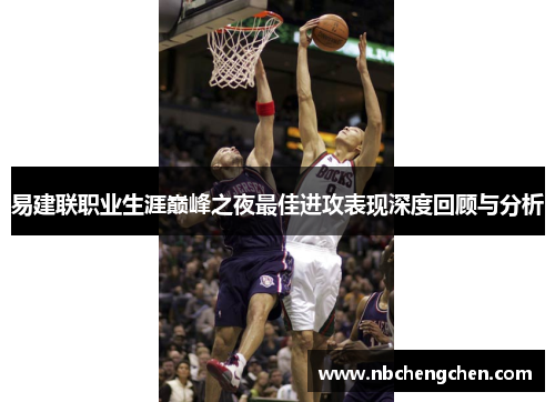 易建联职业生涯巅峰之夜最佳进攻表现深度回顾与分析