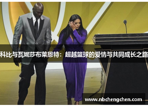 科比与瓦妮莎布莱恩特：超越篮球的爱情与共同成长之路