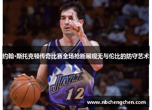 约翰·斯托克顿传奇比赛全场抢断展现无与伦比的防守艺术