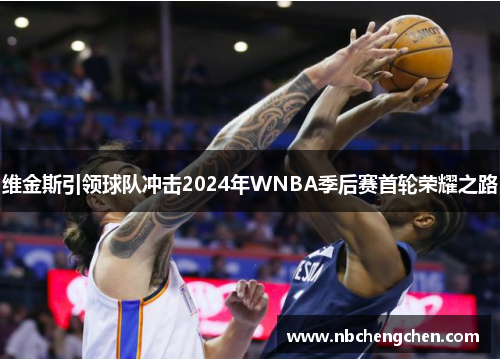 维金斯引领球队冲击2024年WNBA季后赛首轮荣耀之路