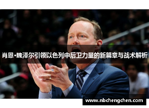 肖恩·魏泽尔引领以色列中后卫力量的新篇章与战术解析