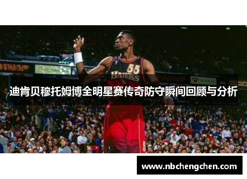 迪肯贝穆托姆博全明星赛传奇防守瞬间回顾与分析