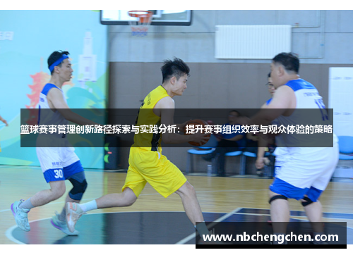 篮球赛事管理创新路径探索与实践分析：提升赛事组织效率与观众体验的策略