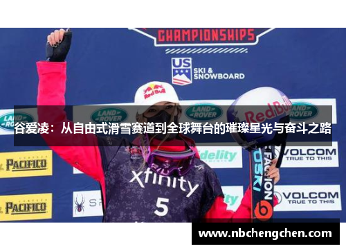 谷爱凌：从自由式滑雪赛道到全球舞台的璀璨星光与奋斗之路