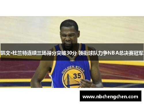 凯文·杜兰特连续三场得分突破30分 领衔球队力争NBA总决赛冠军