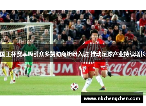 国王杯赛季吸引众多赞助商纷纷入驻 推动足球产业持续增长