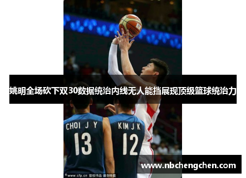 姚明全场砍下双30数据统治内线无人能挡展现顶级篮球统治力