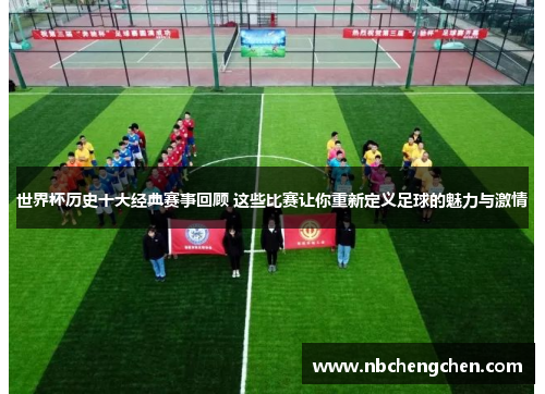 世界杯历史十大经典赛事回顾 这些比赛让你重新定义足球的魅力与激情