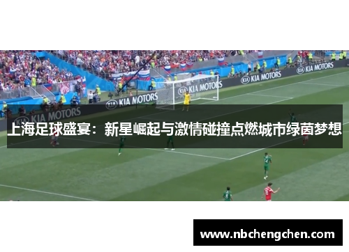 上海足球盛宴：新星崛起与激情碰撞点燃城市绿茵梦想