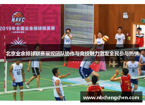 北京业余排球联赛展现团队协作与竞技魅力激发全民参与热情