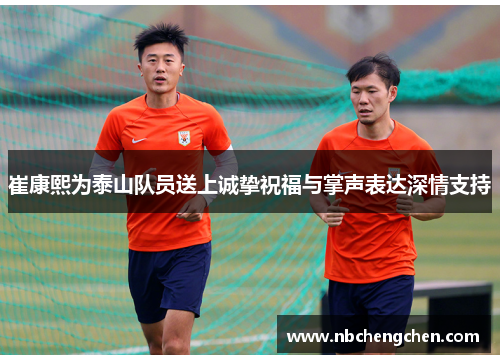 崔康熙为泰山队员送上诚挚祝福与掌声表达深情支持