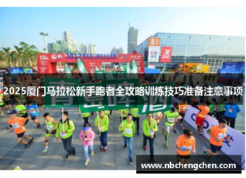 2025厦门马拉松新手跑者全攻略训练技巧准备注意事项