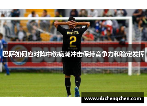 巴萨如何应对阵中伤病潮冲击保持竞争力和稳定发挥