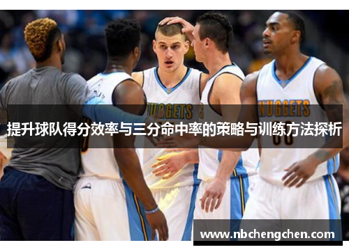 提升球队得分效率与三分命中率的策略与训练方法探析