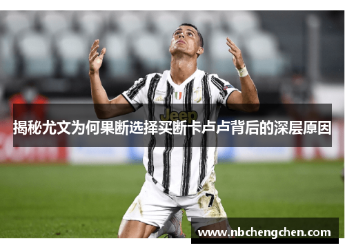 揭秘尤文为何果断选择买断卡卢卢背后的深层原因