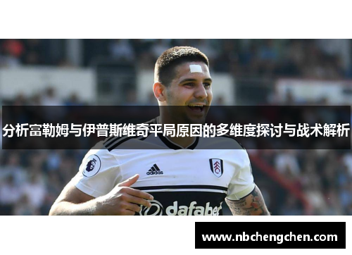 分析富勒姆与伊普斯维奇平局原因的多维度探讨与战术解析