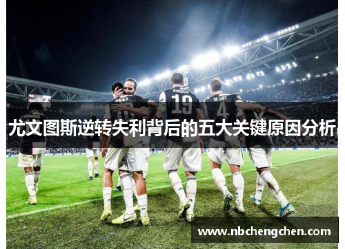 尤文图斯逆转失利背后的五大关键原因分析