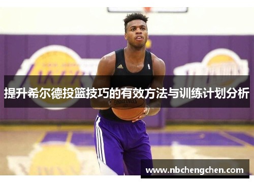 提升希尔德投篮技巧的有效方法与训练计划分析