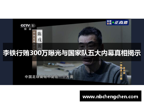 李铁行贿300万曝光与国家队五大内幕真相揭示