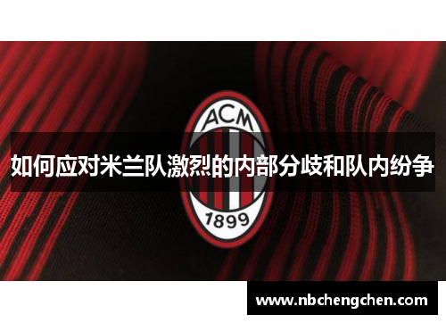 如何应对米兰队激烈的内部分歧和队内纷争