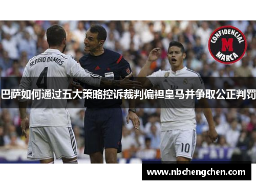 巴萨如何通过五大策略控诉裁判偏袒皇马并争取公正判罚