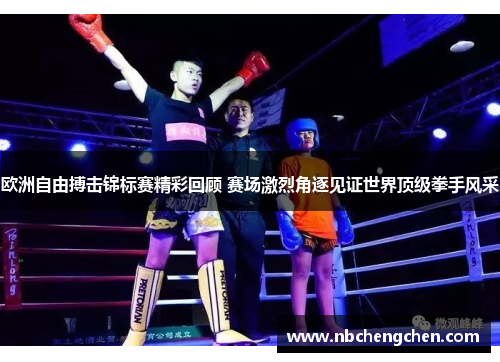 欧洲自由搏击锦标赛精彩回顾 赛场激烈角逐见证世界顶级拳手风采