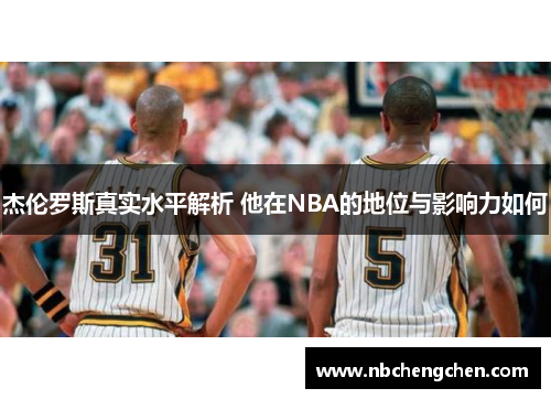 杰伦罗斯真实水平解析 他在NBA的地位与影响力如何