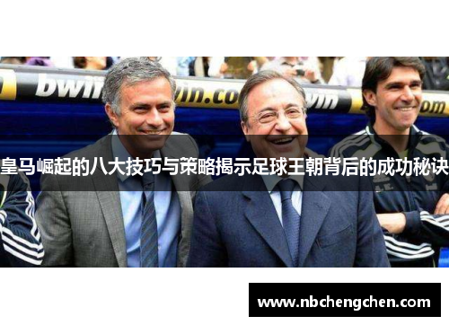 皇马崛起的八大技巧与策略揭示足球王朝背后的成功秘诀