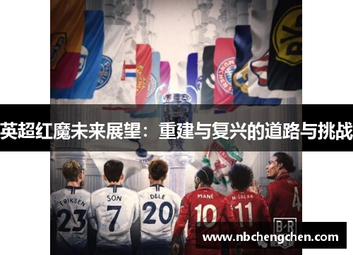 英超红魔未来展望：重建与复兴的道路与挑战