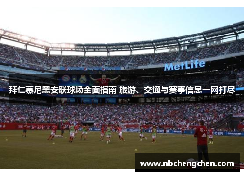 拜仁慕尼黑安联球场全面指南 旅游、交通与赛事信息一网打尽