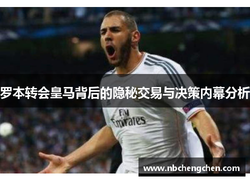 罗本转会皇马背后的隐秘交易与决策内幕分析