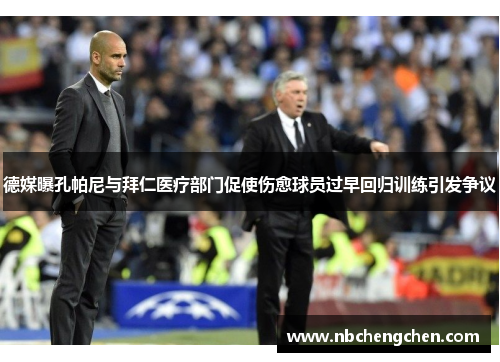 德媒曝孔帕尼与拜仁医疗部门促使伤愈球员过早回归训练引发争议