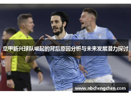 意甲新兴球队崛起的背后原因分析与未来发展潜力探讨