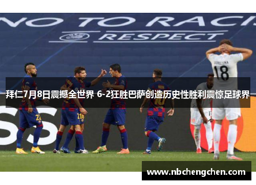 拜仁7月8日震撼全世界 6-2狂胜巴萨创造历史性胜利震惊足球界