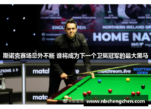 斯诺克赛场意外不断 谁将成为下一个卫冕冠军的最大黑马