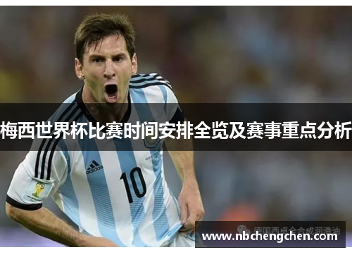梅西世界杯比赛时间安排全览及赛事重点分析